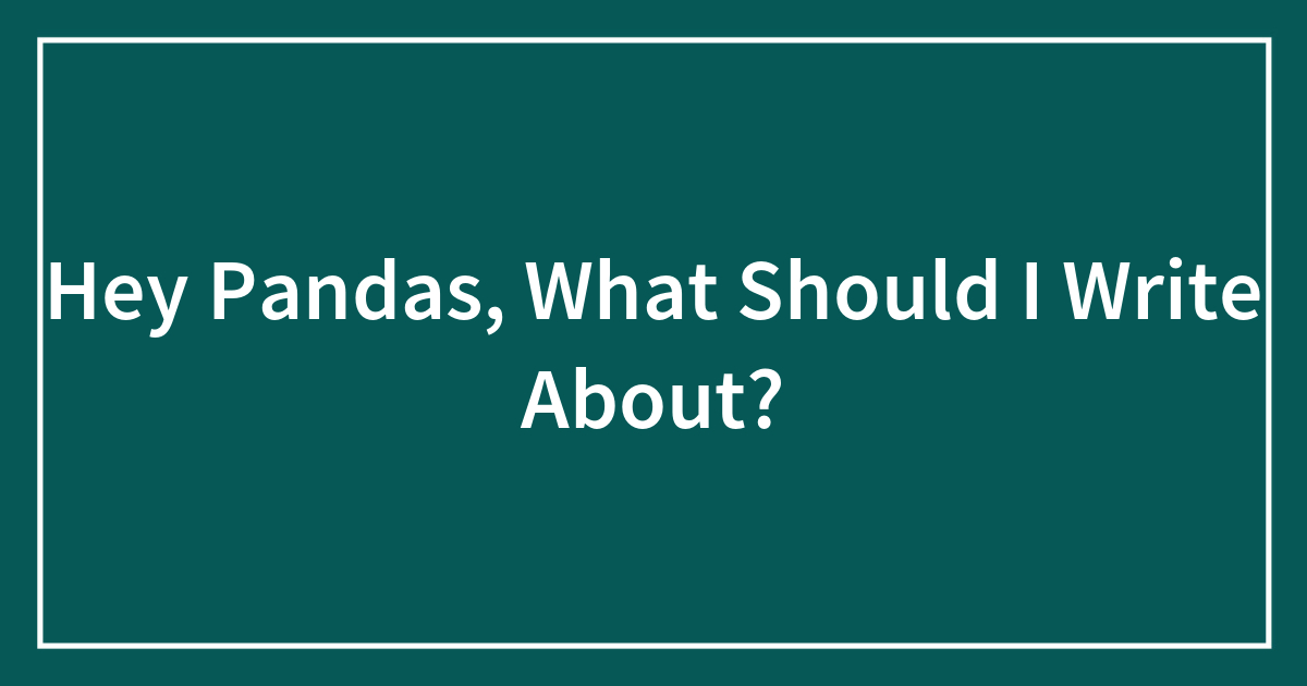 Hey Pandas, What Should I Write About?