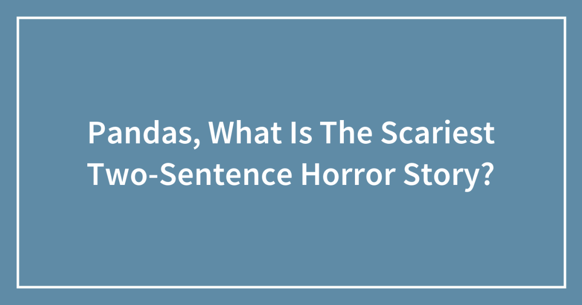 Pandas, What Is The Scariest Two-Sentence Horror Story?